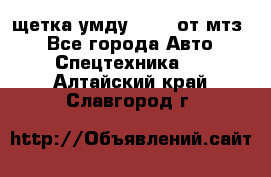 щетка умду-80.82 от мтз  - Все города Авто » Спецтехника   . Алтайский край,Славгород г.